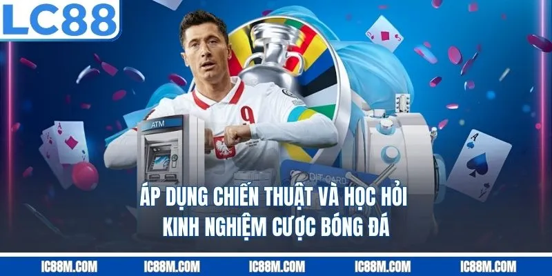 Áp dụng chiến thuật và học hỏi Kinh Nghiệm Cược Bóng Đá