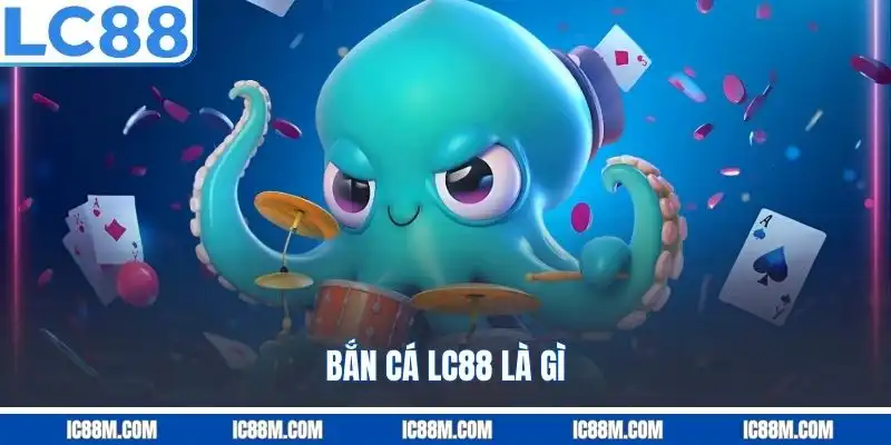 Bắn Cá LC88 là gì?