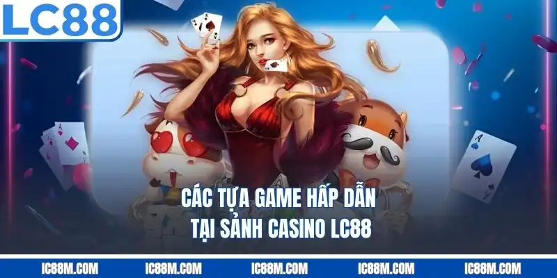 Các tựa game hấp dẫn tại sảnh Casino LC88