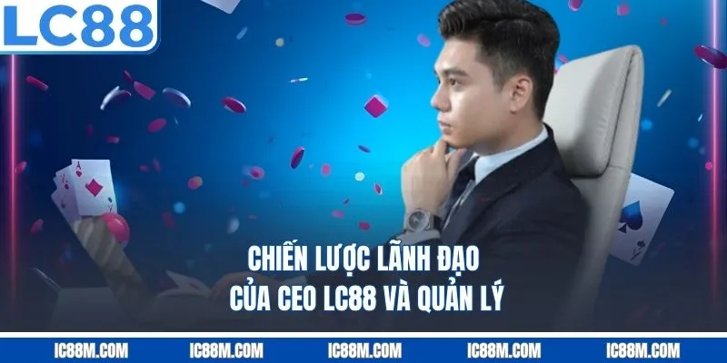 Chiến Lược Lãnh Đạo Của CEO LC88 Và Quản Lý