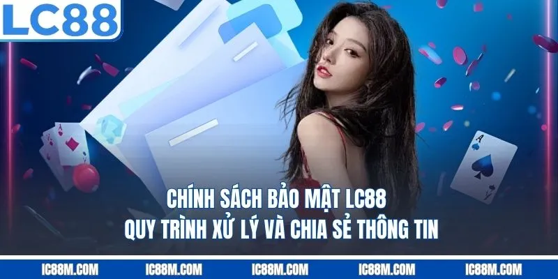 Chính Sách Bảo Mật LC88 - Quy Trình Xử Lý Và Chia Sẻ Thông Tin