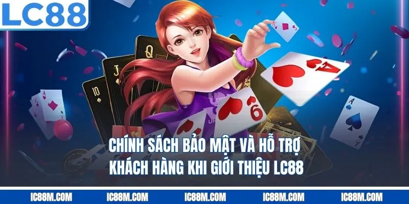 Chính sách bảo mật và hỗ trợ khách hàng khi giới thiệu LC88