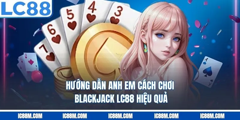Hướng Dẫn Anh Em Cách Chơi Blackjack LC88 Hiệu Quả