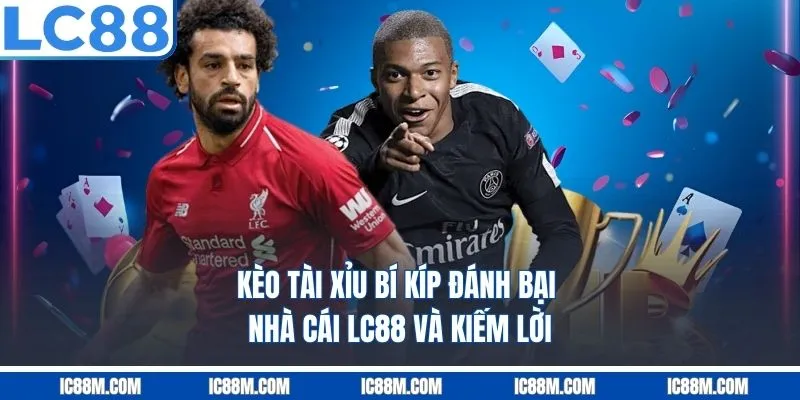 Kèo Tài Xỉu - Bí Kíp Đặt Cược Hiệu Quả Từ LC88