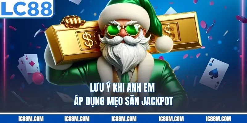 Lưu ý khi anh em áp dụng mẹo săn jackpot