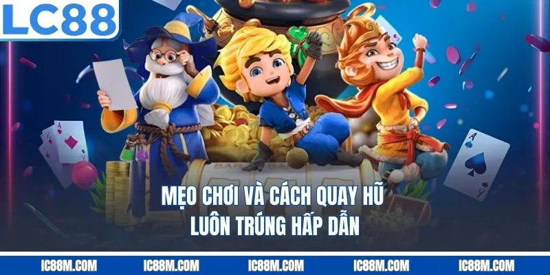 Mẹo chơi và Cách Quay Hũ Luôn Trúng Hấp Dẫn